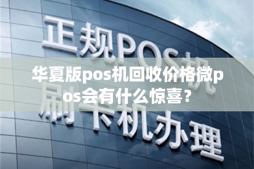 华夏版pos机回收价格微pos会有什么惊喜？