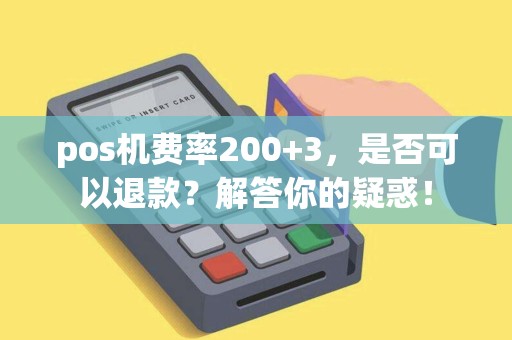 pos机费率200+3，是否可以退款？解答你的疑惑！