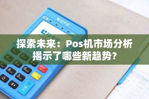 探索未来：Pos机市场分析揭示了哪些新趋势？