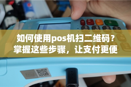 如何使用pos机扫二维码？掌握这些步骤，让支付更便捷！