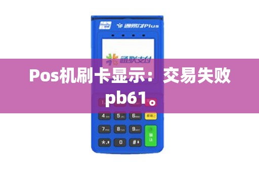 Pos机刷卡显示：交易失败pb61。