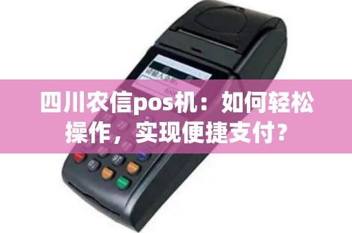 四川农信pos机：如何轻松操作，实现便捷支付？
