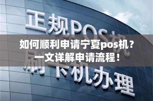 如何顺利申请宁夏pos机？一文详解申请流程！