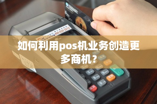 如何利用pos机业务创造更多商机？