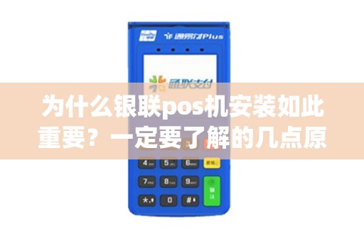 为什么银联pos机安装如此重要？一定要了解的几点原因！