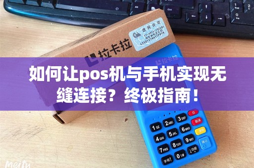 如何让pos机与手机实现无缝连接？终极指南！