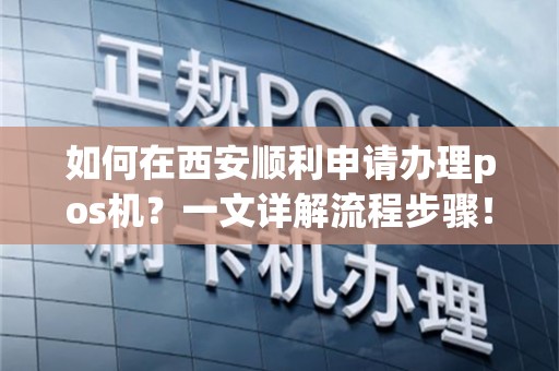 如何在西安顺利申请办理pos机？一文详解流程步骤！
