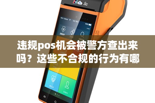 违规pos机会被警方查出来吗？这些不合规的行为有哪些？