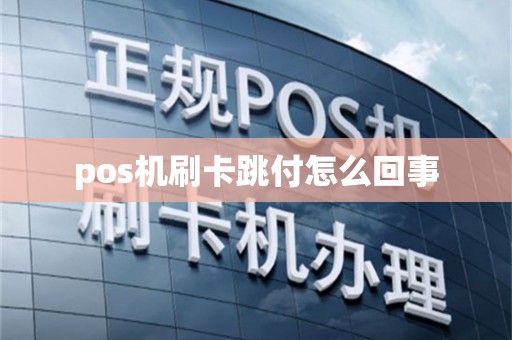 pos机刷卡跳付怎么回事