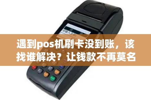 遇到pos机刷卡没到账，该找谁解决？让钱款不再莫名失踪！