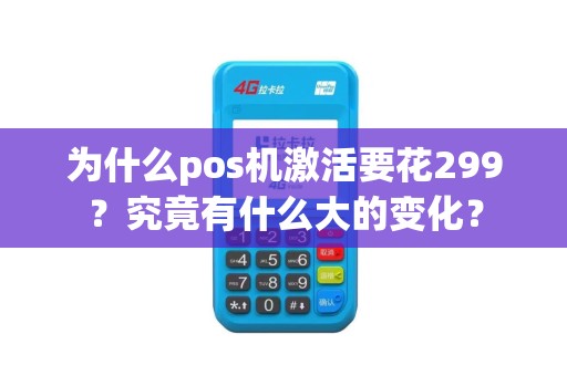 为什么pos机激活要花299？究竟有什么大的变化？