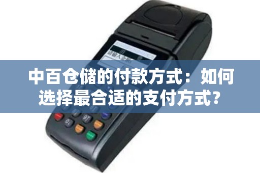中百仓储的付款方式：如何选择最合适的支付方式？