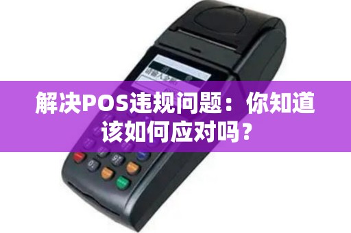 解决POS违规问题：你知道该如何应对吗？