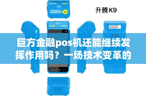 巨方金融pos机还能继续发挥作用吗？一场技术变革的挑战