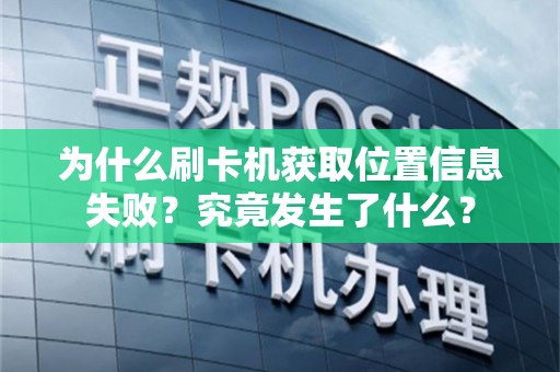 为什么刷卡机获取位置信息失败？究竟发生了什么？