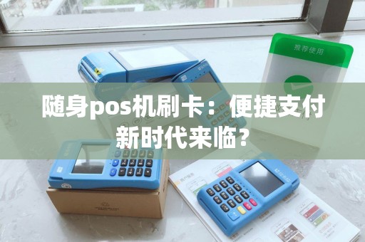 随身pos机刷卡：便捷支付新时代来临？