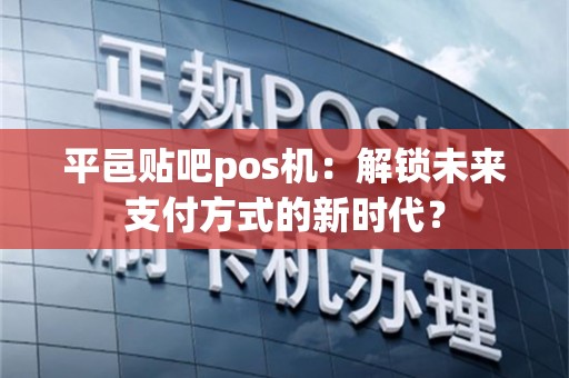 平邑贴吧pos机：解锁未来支付方式的新时代？