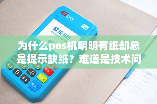 为什么pos机明明有纸却总是提示缺纸？难道是技术问题还是其他原因？