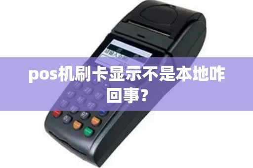 pos机刷卡显示不是本地咋回事？