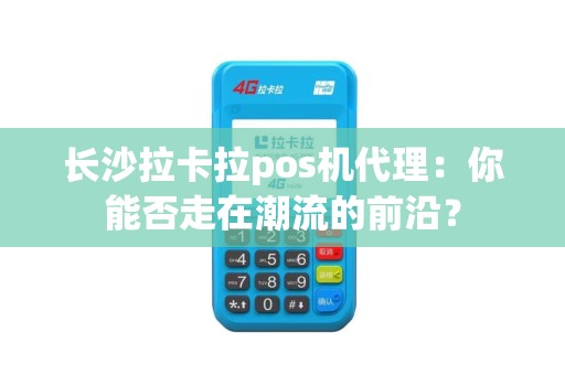 长沙拉卡拉pos机代理：你能否走在潮流的前沿？