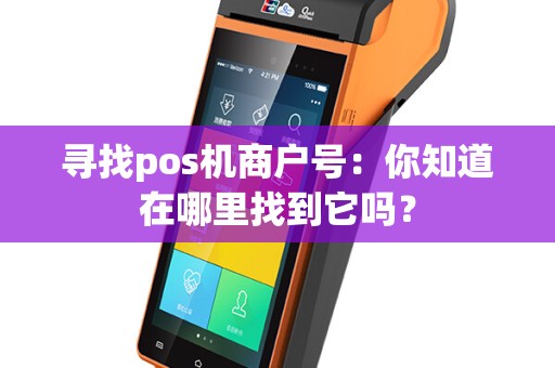 寻找pos机商户号：你知道在哪里找到它吗？