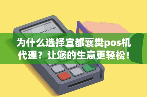 为什么选择宜都襄樊pos机代理？让您的生意更轻松！