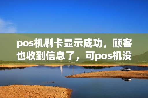 pos机刷卡显示成功，顾客也收到信息了，可pos机没有出小票，也没有这笔交易记录？怎么回