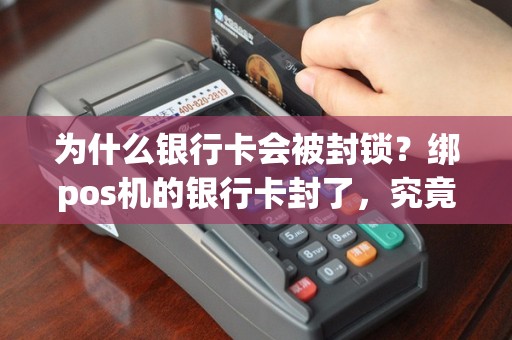 为什么银行卡会被封锁？绑pos机的银行卡封了，究竟发生了什么？
