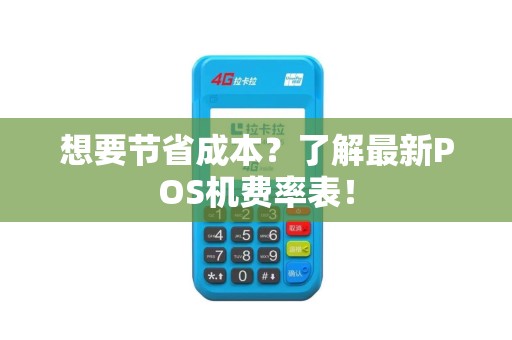 想要节省成本？了解最新POS机费率表！