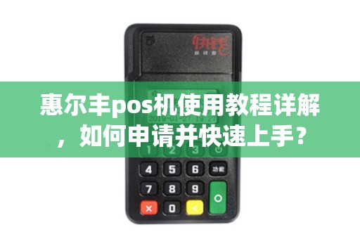 惠尔丰pos机使用教程详解，如何申请并快速上手？