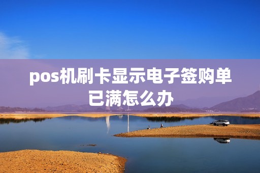 pos机刷卡显示电子签购单已满怎么办