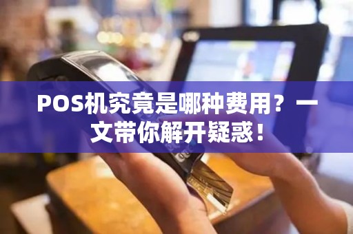 POS机究竟是哪种费用？一文带你解开疑惑！
