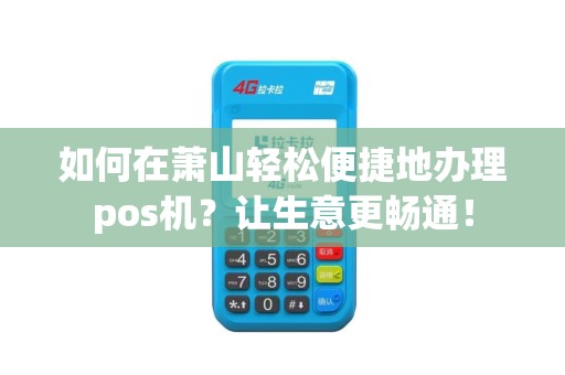 如何在萧山轻松便捷地办理pos机？让生意更畅通！