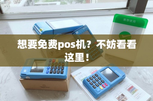 想要免费pos机？不妨看看这里！