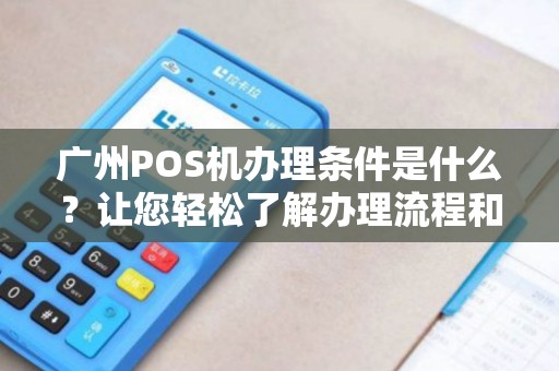 广州POS机办理条件是什么？让您轻松了解办理流程和要求！