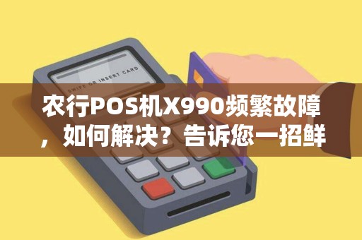 农行POS机X990频繁故障，如何解决？告诉您一招鲜