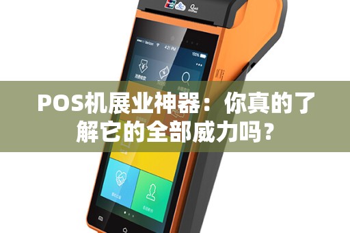 POS机展业神器：你真的了解它的全部威力吗？
