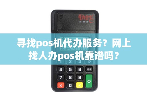 寻找pos机代办服务？网上找人办pos机靠谱吗？