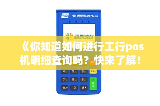 《你知道如何进行工行pos机明细查询吗？快来了解！》