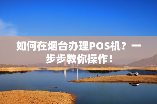 如何在烟台办理POS机？一步步教你操作！