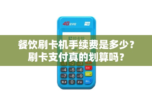 餐饮刷卡机手续费是多少？刷卡支付真的划算吗？