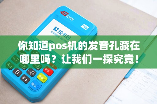 你知道pos机的发音孔藏在哪里吗？让我们一探究竟！