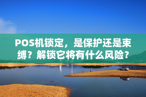 POS机锁定，是保护还是束缚？解锁它将有什么风险？