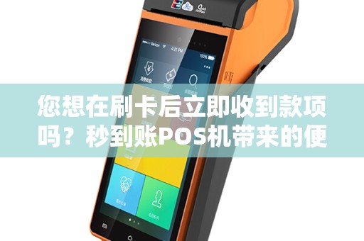 您想在刷卡后立即收到款项吗？秒到账POS机带来的便利如何让您受益？