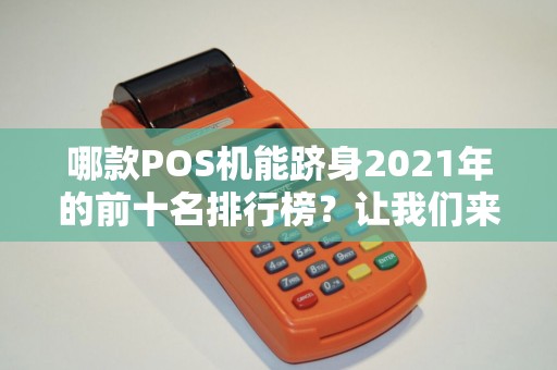 哪款POS机能跻身2021年的前十名排行榜？让我们来揭晓！