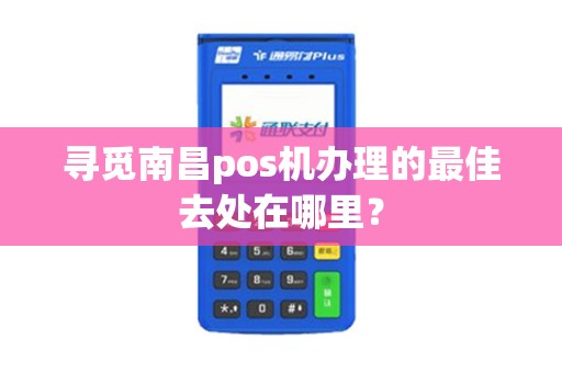 寻觅南昌pos机办理的最佳去处在哪里？