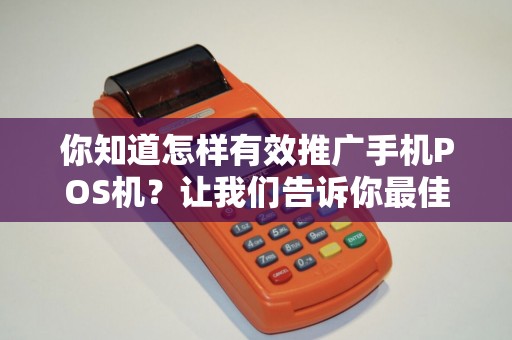 你知道怎样有效推广手机POS机？让我们告诉你最佳方法！