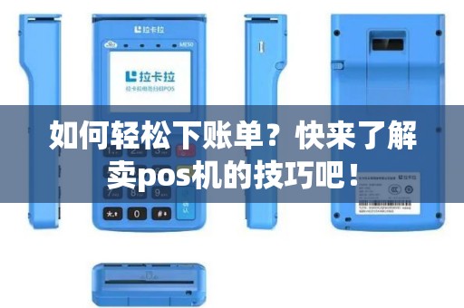 如何轻松下账单？快来了解卖pos机的技巧吧！