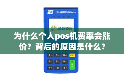 为什么个人pos机费率会涨价？背后的原因是什么？