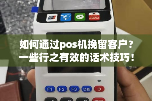 如何通过pos机挽留客户？一些行之有效的话术技巧！